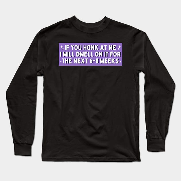 If You Honk at Me I Will Dwell On it For The Next 6-8 Weeks, Funny Car Bumper Long Sleeve T-Shirt by yass-art